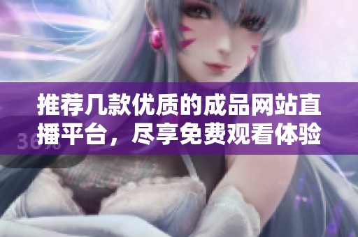 推荐几款优质的成品网站直播平台，尽享免费观看体验