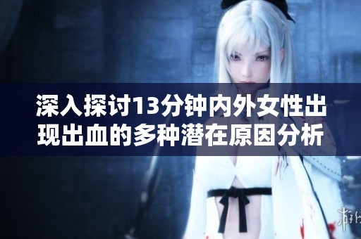 深入探讨13分钟内外女性出现出血的多种潜在原因分析