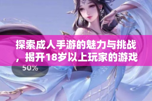 探索成人手游的魅力与挑战，揭开18岁以上玩家的游戏新体验