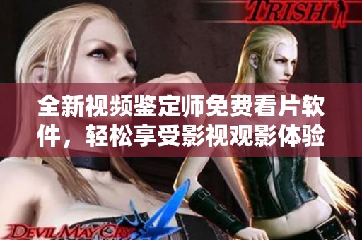 全新视频鉴定师免费看片软件，轻松享受影视观影体验