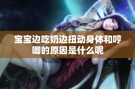宝宝边吃奶边扭动身体和哼唧的原因是什么呢