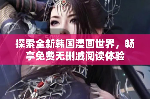 探索全新韩国漫画世界，畅享免费无删减阅读体验