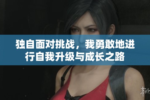 独自面对挑战，我勇敢地进行自我升级与成长之路