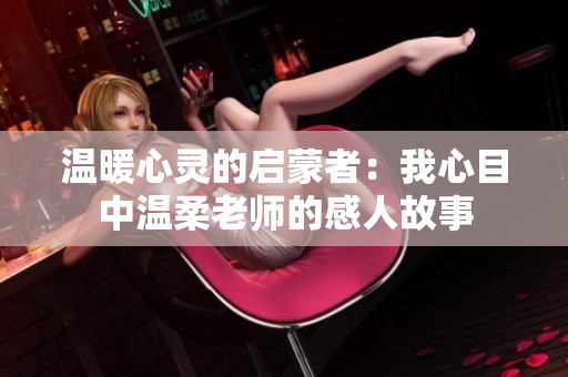 温暖心灵的启蒙者：我心目中温柔老师的感人故事