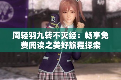 周轻羽九转不灭经：畅享免费阅读之美好旅程探索