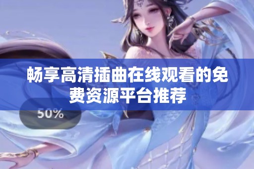 畅享高清插曲在线观看的免费资源平台推荐