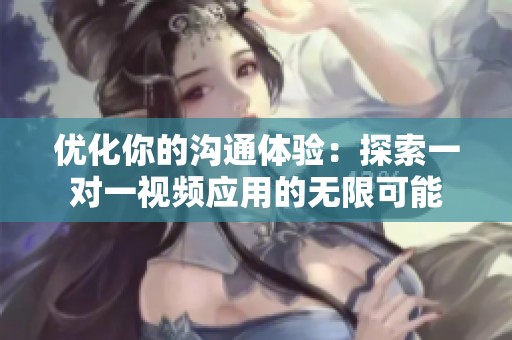 优化你的沟通体验：探索一对一视频应用的无限可能