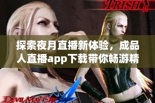 探索夜月直播新体验，成品人直播app下载带你畅游精彩世界