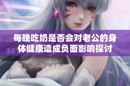 每晚吃奶是否会对老公的身体健康造成负面影响探讨