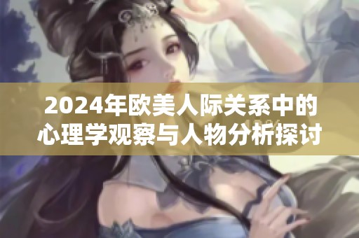 2024年欧美人际关系中的心理学观察与人物分析探讨