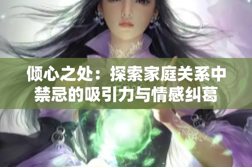 倾心之处：探索家庭关系中禁忌的吸引力与情感纠葛