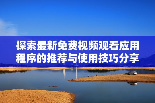 探索最新免费视频观看应用程序的推荐与使用技巧分享