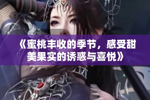 《蜜桃丰收的季节，感受甜美果实的诱惑与喜悦》