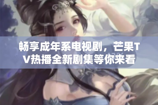 畅享成年系电视剧，芒果TV热播全新剧集等你来看
