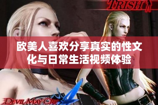 欧美人喜欢分享真实的性文化与日常生活视频体验