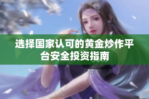 选择国家认可的黄金炒作平台安全投资指南
