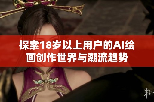 探索18岁以上用户的AI绘画创作世界与潮流趋势