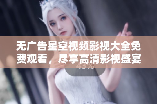 无广告星空视频影视大全免费观看，尽享高清影视盛宴