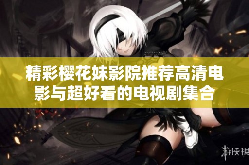 精彩樱花妹影院推荐高清电影与超好看的电视剧集合