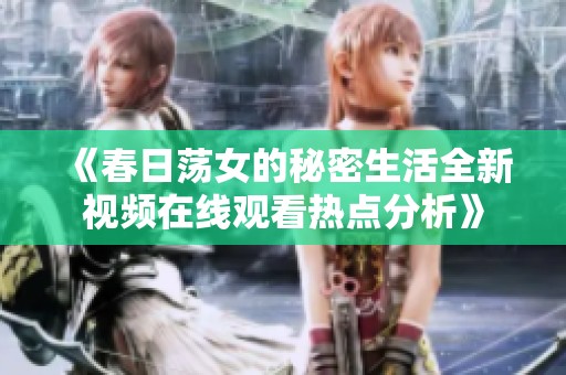 《春日荡女的秘密生活全新视频在线观看热点分析》