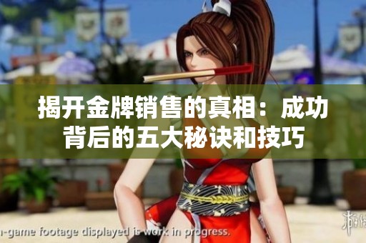 揭开金牌销售的真相：成功背后的五大秘诀和技巧