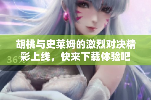 胡桃与史莱姆的激烈对决精彩上线，快来下载体验吧