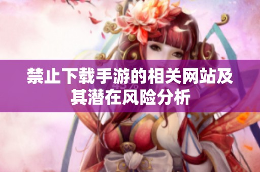 禁止下载手游的相关网站及其潜在风险分析