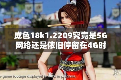 成色18k1.2209究竟是5G网络还是依旧停留在4G时代解析