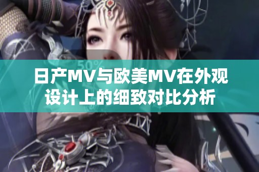 日产MV与欧美MV在外观设计上的细致对比分析
