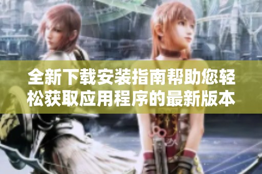 全新下载安装指南帮助您轻松获取应用程序的最新版本