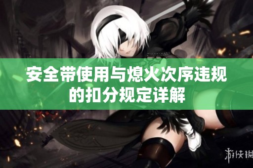 安全带使用与熄火次序违规的扣分规定详解
