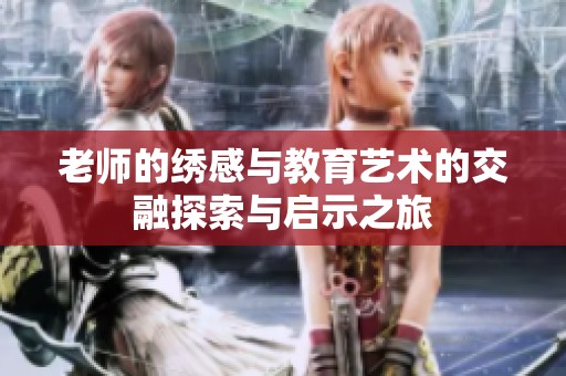 老师的绣感与教育艺术的交融探索与启示之旅