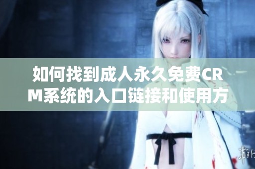 如何找到成人永久免费CRM系统的入口链接和使用方法