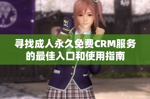 寻找成人永久免费CRM服务的最佳入口和使用指南